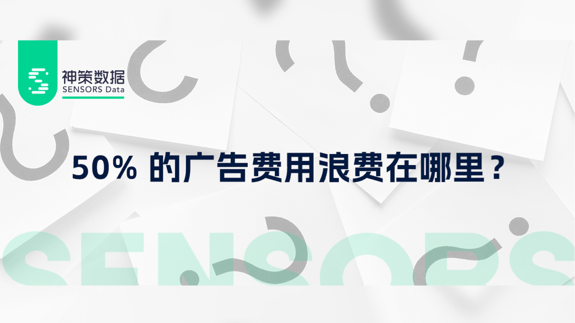 50% 的广告费用浪费在哪里？用神策广告分析来归因